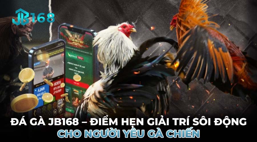 ĐÁ GÀ JB168 – ĐIỂM HẸN GIẢI TRÍ SÔI ĐỘNG CHO NGƯỜI YÊU GÀ CHIẾN
