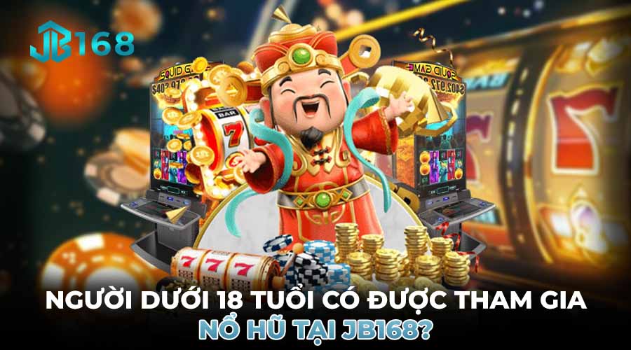 NGƯỜI DƯỚI 18 TUỔI CÓ ĐƯỢC THAM GIA NỔ HŨ TẠI JB168?