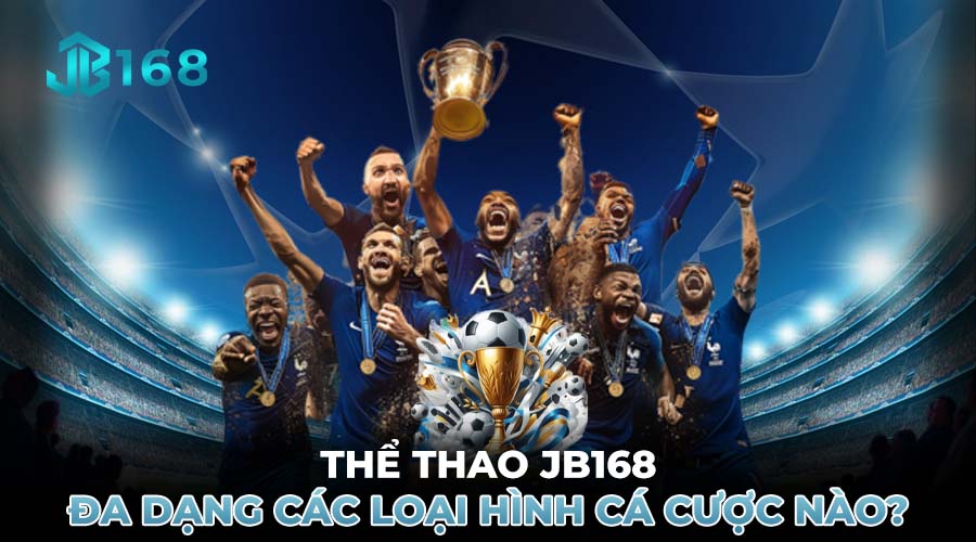 THỂ THAO JB168 ĐA DẠNG CÁC LOẠI HÌNH CÁ CƯỢC NÀO?